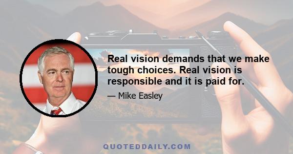 Real vision demands that we make tough choices. Real vision is responsible and it is paid for.