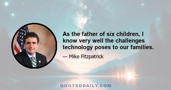 As the father of six children, I know very well the challenges technology poses to our families.