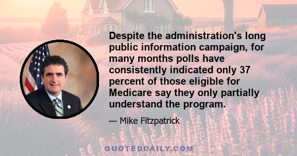 Despite the administration's long public information campaign, for many months polls have consistently indicated only 37 percent of those eligible for Medicare say they only partially understand the program.