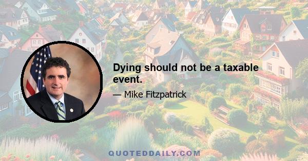 Dying should not be a taxable event.