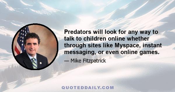 Predators will look for any way to talk to children online whether through sites like Myspace, instant messaging, or even online games.