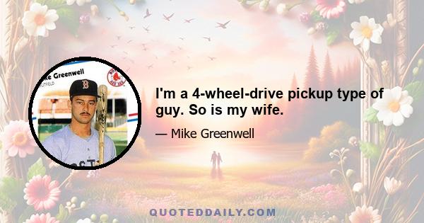 I'm a 4-wheel-drive pickup type of guy. So is my wife.