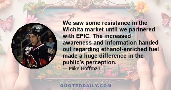 We saw some resistance in the Wichita market until we partnered with EPIC. The increased awareness and information handed out regarding ethanol-enriched fuel made a huge difference in the public's perception.