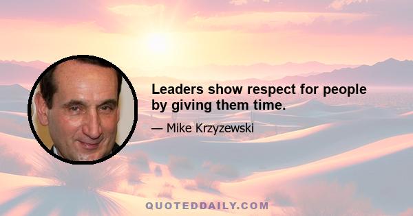 Leaders show respect for people by giving them time.