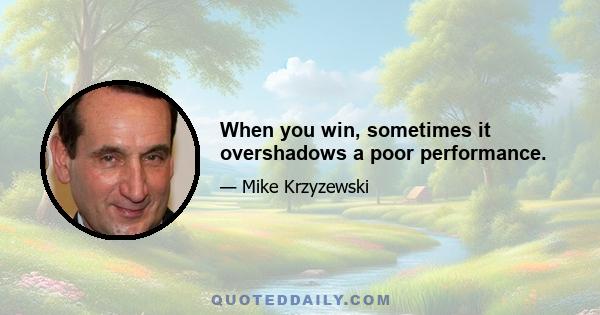 When you win, sometimes it overshadows a poor performance.