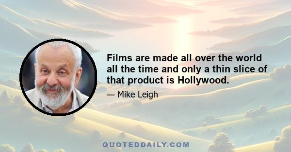 Films are made all over the world all the time and only a thin slice of that product is Hollywood.