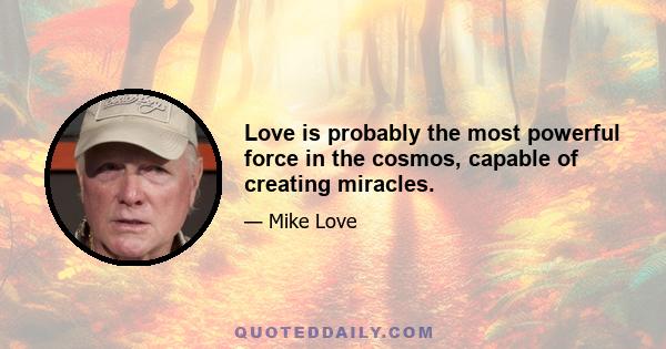 Love is probably the most powerful force in the cosmos, capable of creating miracles.