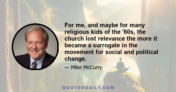 For me, and maybe for many religious kids of the '60s, the church lost relevance the more it became a surrogate in the movement for social and political change.