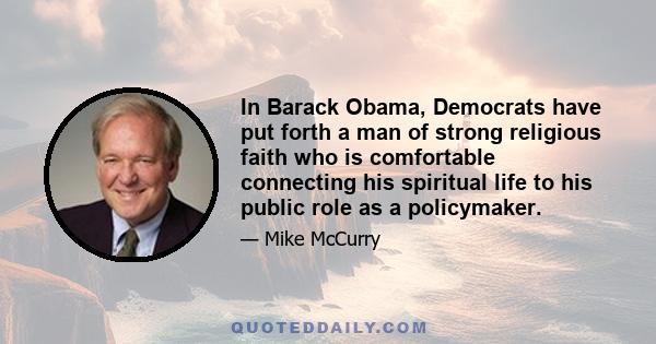 In Barack Obama, Democrats have put forth a man of strong religious faith who is comfortable connecting his spiritual life to his public role as a policymaker.