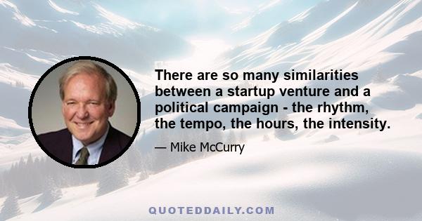 There are so many similarities between a startup venture and a political campaign - the rhythm, the tempo, the hours, the intensity.