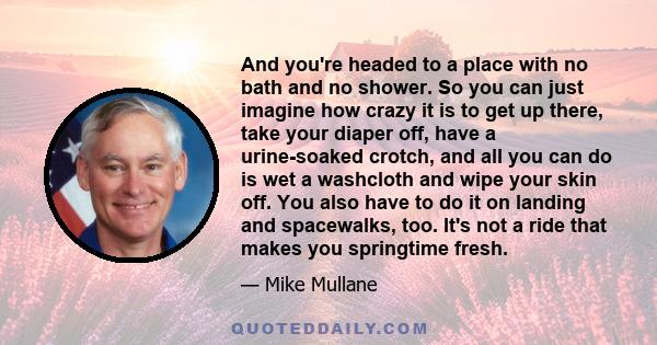 And you're headed to a place with no bath and no shower. So you can just imagine how crazy it is to get up there, take your diaper off, have a urine-soaked crotch, and all you can do is wet a washcloth and wipe your