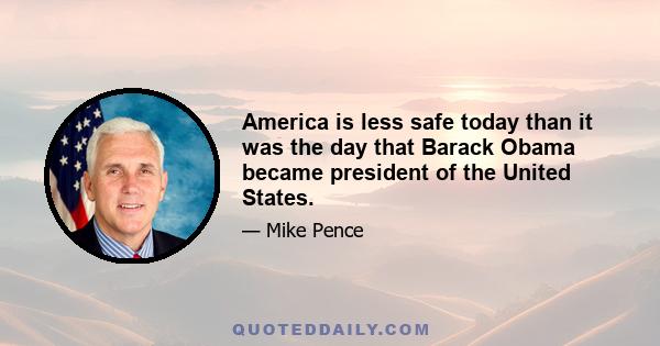 America is less safe today than it was the day that Barack Obama became president of the United States.