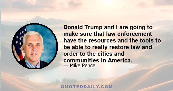 Donald Trump and I are going to make sure that law enforcement have the resources and the tools to be able to really restore law and order to the cities and communities in this nation.