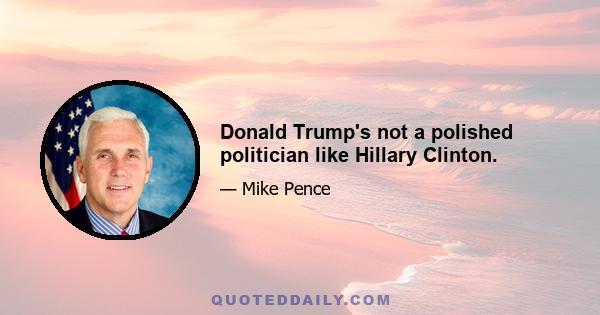 Donald Trump's not a polished politician like Hillary Clinton.