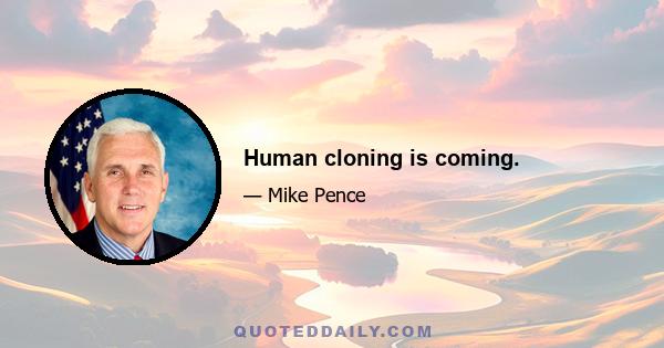 Human cloning is coming.