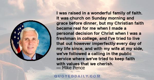 I was raised in a wonderful family of faith. It was church on Sunday morning and grace before dinner, but my Christian faith became real for me when I made a personal decision for Christ when I was a freshman in