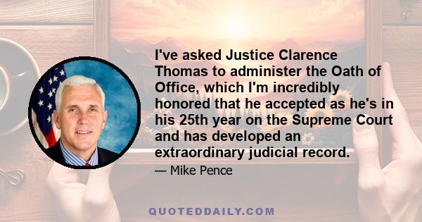 I've asked Justice Clarence Thomas to administer the Oath of Office, which I'm incredibly honored that he accepted as he's in his 25th year on the Supreme Court and has developed an extraordinary judicial record.