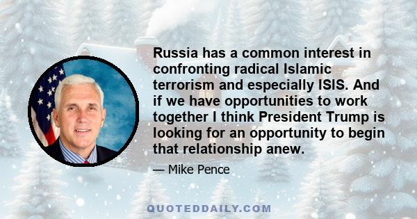 Russia has a common interest in confronting radical Islamic terrorism and especially ISIS. And if we have opportunities to work together I think President Trump is looking for an opportunity to begin that relationship