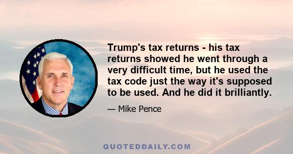 Trump's tax returns - his tax returns showed he went through a very difficult time, but he used the tax code just the way it's supposed to be used. And he did it brilliantly.