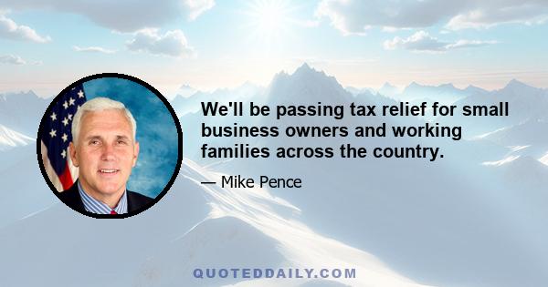 We'll be passing tax relief for small business owners and working families across the country.