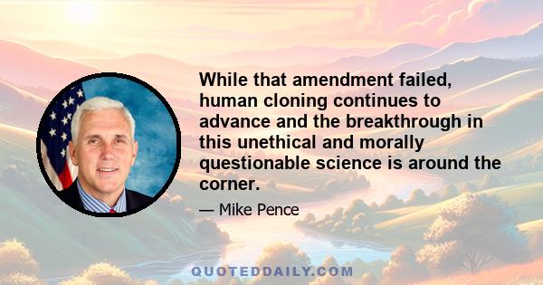 While that amendment failed, human cloning continues to advance and the breakthrough in this unethical and morally questionable science is around the corner.