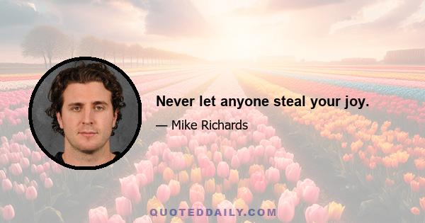 Never let anyone steal your joy.