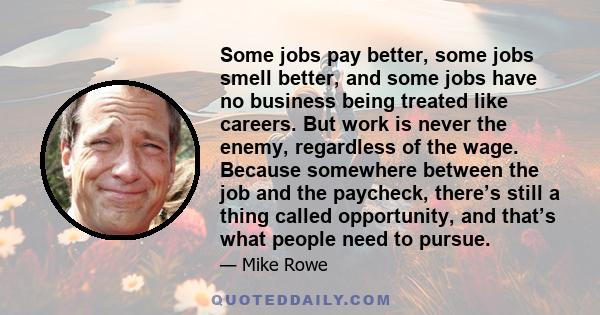 Some jobs pay better, some jobs smell better, and some jobs have no business being treated like careers. But work is never the enemy, regardless of the wage. Because somewhere between the job and the paycheck, there’s