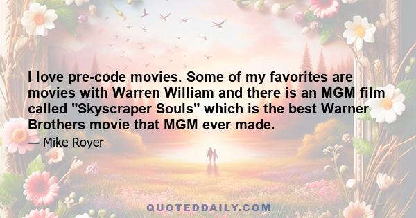 I love pre-code movies. Some of my favorites are movies with Warren William and there is an MGM film called Skyscraper Souls which is the best Warner Brothers movie that MGM ever made.