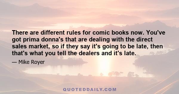 There are different rules for comic books now. You've got prima donna's that are dealing with the direct sales market, so if they say it's going to be late, then that's what you tell the dealers and it's late.