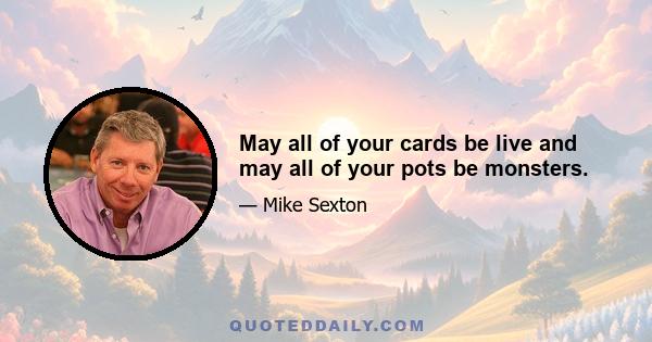 May all of your cards be live and may all of your pots be monsters.