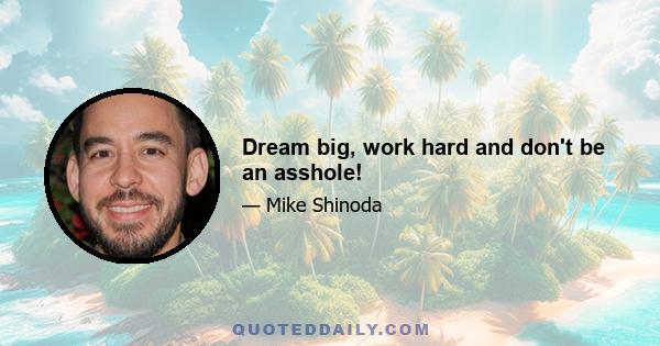 Dream big, work hard and don't be an asshole!