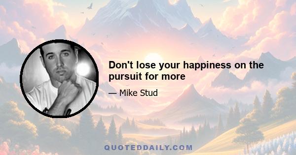 Don't lose your happiness on the pursuit for more