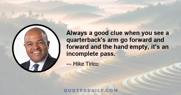 Always a good clue when you see a quarterback's arm go forward and forward and the hand empty, it's an incomplete pass.