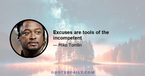 Excuses are tools of the incompetent