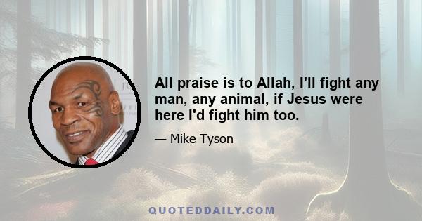 All praise is to Allah, I'll fight any man, any animal, if Jesus were here I'd fight him too.