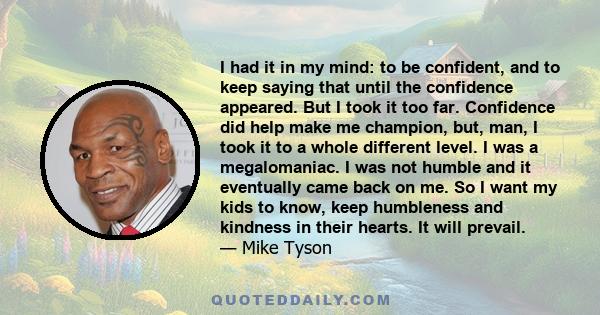 I had it in my mind: to be confident, and to keep saying that until the confidence appeared. But I took it too far. Confidence did help make me champion, but, man, I took it to a whole different level. I was a