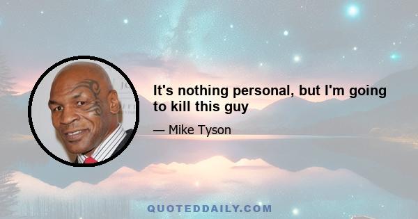 It's nothing personal, but I'm going to kill this guy