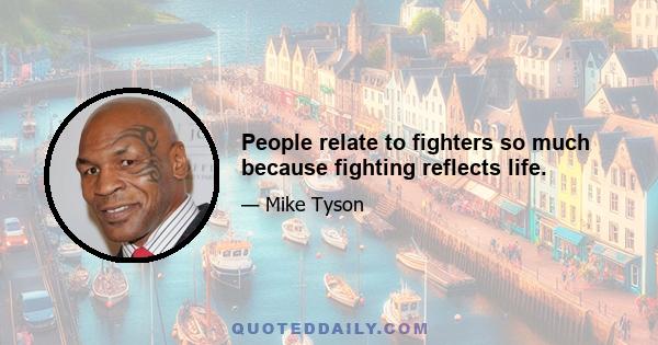 People relate to fighters so much because fighting reflects life.