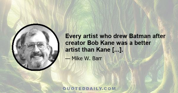 Every artist who drew Batman after creator Bob Kane was a better artist than Kane [...].