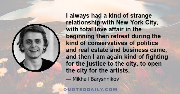 I always had a kind of strange relationship with New York City, with total love affair in the beginning then retreat during the kind of conservatives of politics and real estate and business came, and then I am again