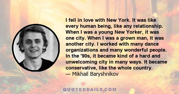 I fell in love with New York. It was like every human being, like any relationship. When I was a young New Yorker, it was one city. When I was a grown man, it was another city. I worked with many dance organizations and 