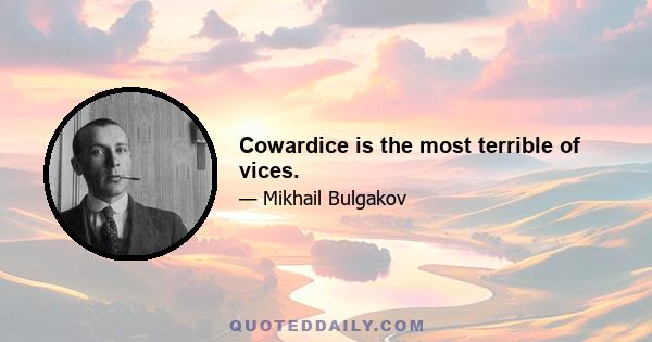 Cowardice is the most terrible of vices.