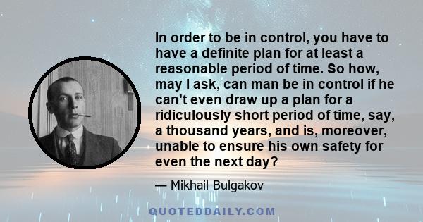 In order to be in control, you have to have a definite plan for at least a reasonable period of time. So how, may I ask, can man be in control if he can't even draw up a plan for a ridiculously short period of time,