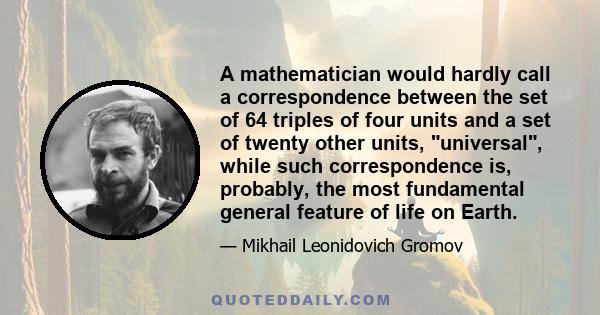 A mathematician would hardly call a correspondence between the set of 64 triples of four units and a set of twenty other units, universal, while such correspondence is, probably, the most fundamental general feature of