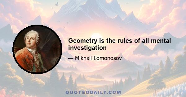 Geometry is the rules of all mental investigation