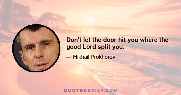 Don't let the door hit you where the good Lord split you.