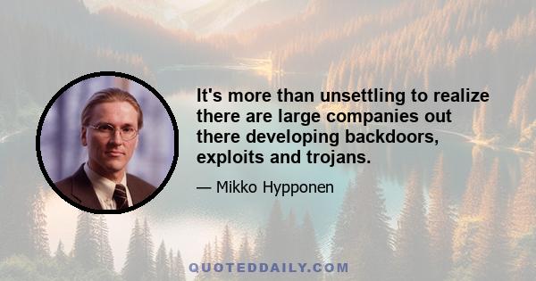 It's more than unsettling to realize there are large companies out there developing backdoors, exploits and trojans.