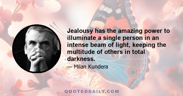 Jealousy has the amazing power to illuminate a single person in an intense beam of light, keeping the multitude of others in total darkness.