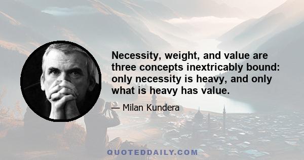 Necessity, weight, and value are three concepts inextricably bound: only necessity is heavy, and only what is heavy has value.