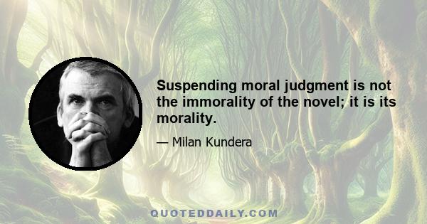 Suspending moral judgment is not the immorality of the novel; it is its morality.